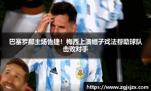 巴塞罗那主场告捷！梅西上演帽子戏法帮助球队击败对手