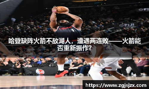 哈登缺阵火箭不敌湖人，遭遇两连败——火箭能否重新振作？