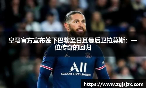 皇马官方宣布签下巴黎圣日耳曼后卫拉莫斯：一位传奇的回归
