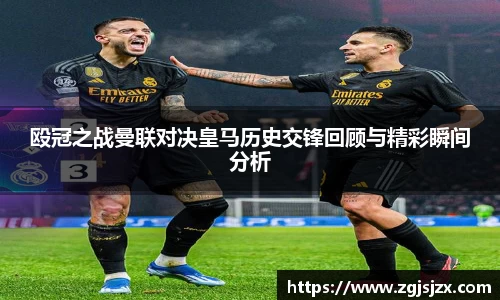 殴冠之战曼联对决皇马历史交锋回顾与精彩瞬间分析