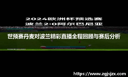 世预赛丹麦对波兰精彩直播全程回顾与赛后分析