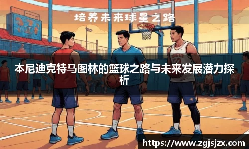 本尼迪克特马图林的篮球之路与未来发展潜力探析